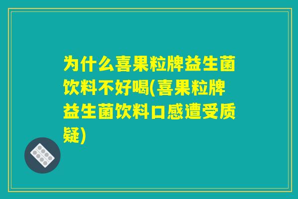 为什么喜果粒牌益生菌饮料不好喝(喜果粒牌益生菌饮料口感遭受质疑)