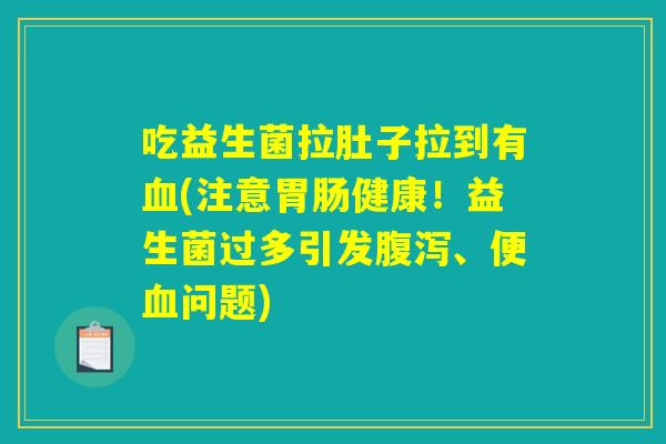 吃益生菌拉肚子拉到有(注意健康!益生菌过多引发、便问题) 吃益生菌拉肚子拉到有(注意健康!益生菌过多引发、便问题)