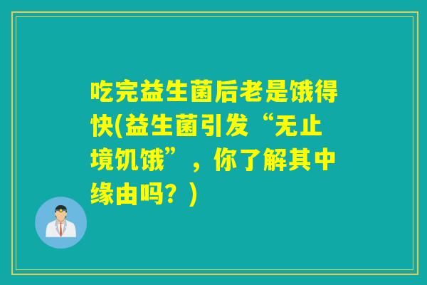 吃完益生菌后老是饿得快(益生菌引发“无止境饥饿”，你了解其中缘由吗？)