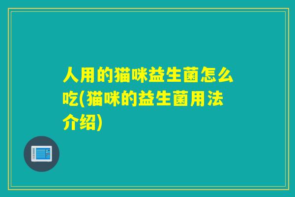 人用的猫咪益生菌怎么吃(猫咪的益生菌用法介绍)