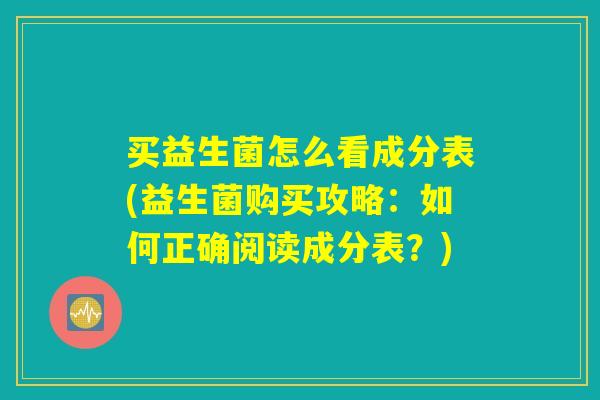 买益生菌怎么看成分表(益生菌购买攻略：如何正确阅读成分表？)