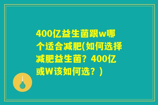 400亿益生菌跟w哪个适合减肥(如何选择减肥益生菌？400亿或W该如何选？)
