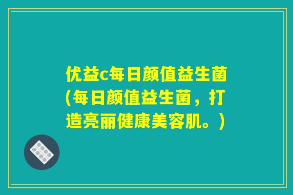优益c每日颜值益生菌(每日颜值益生菌，打造亮丽健康美容肌。)