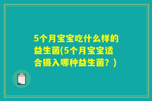 5个月宝宝吃什么样的益生菌(5个月宝宝适合摄入哪种益生菌?) 5个月宝宝吃什么样的益生菌(5个月宝宝适合摄入哪种益生菌?)