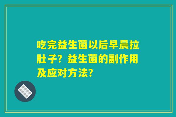 吃完益生菌以后早晨拉肚子？益生菌的副作用及应对方法？