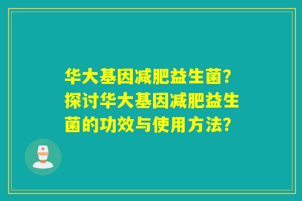 华大基因益生菌?探讨华大基因益生菌的功效与使用方法? 华大基因益生菌?探讨华大基因益生菌的功效与使用方法?