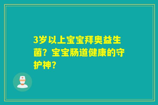3岁以上宝宝拜奥益生菌？宝宝肠道健康的守护神？