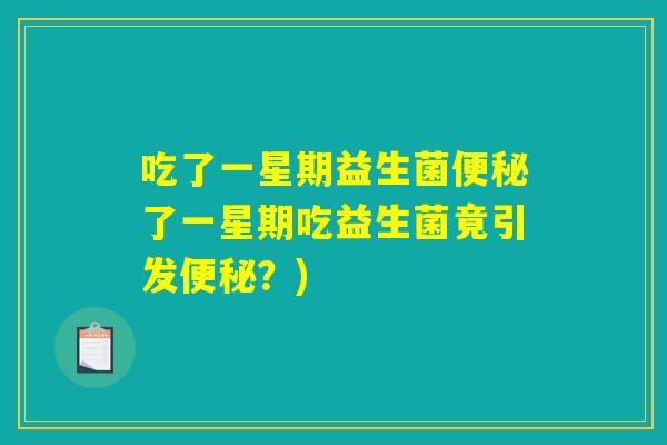 吃了一星期益生菌了一星期吃益生菌竟引发?) 吃了一星期益生菌了一星期吃益生菌竟引发?)