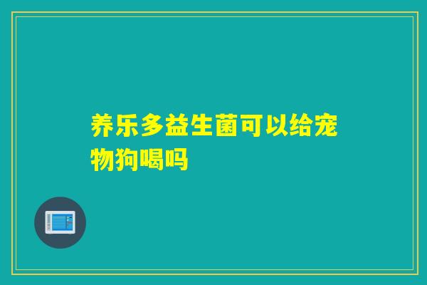 养乐多益生菌可以给宠物狗喝吗