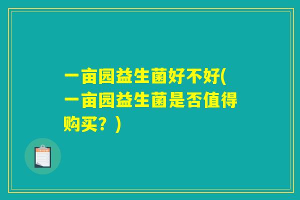 一亩园益生菌好不好(一亩园益生菌是否值得购买？)