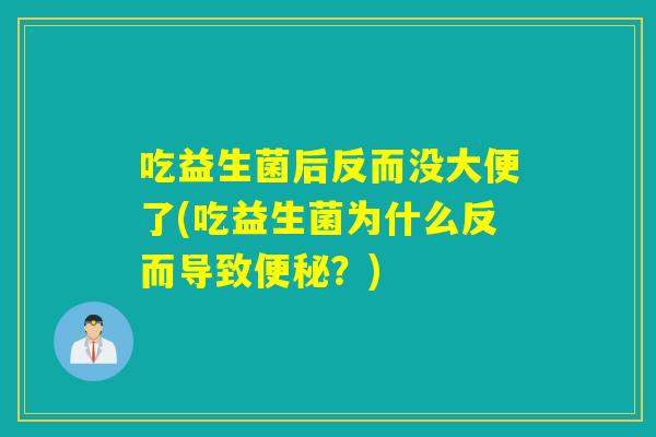 吃益生菌后反而没大便了(吃益生菌为什么反而导致便秘？)
