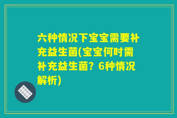 六种情况下宝宝需要补充益生菌(宝宝何时需补充益生菌？6种情况解析)