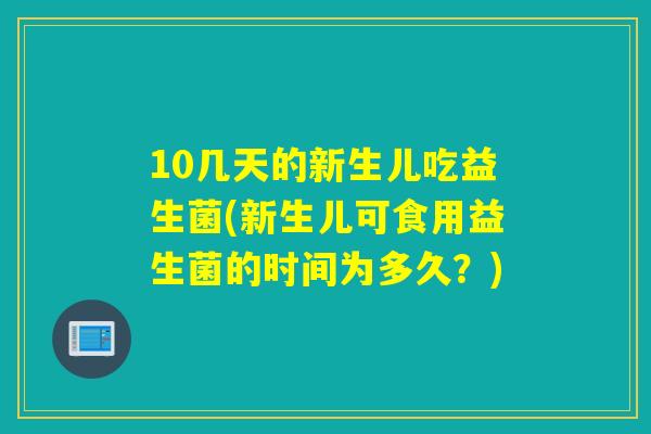 10几天的新生儿吃益生菌(新生儿可食用益生菌的时间为多久？)
