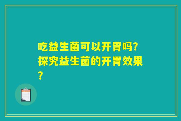 吃益生菌可以开胃吗？探究益生菌的开胃效果？