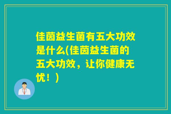 佳茵益生菌有五大功效是什么(佳茵益生菌的五大功效，让你健康无忧！)