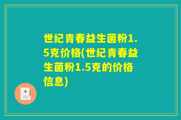 世纪青春益生菌粉1.5克价格(世纪青春益生菌粉1.5克的价格信息)