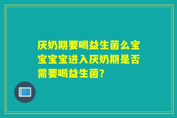 厌奶期要喝益生菌么宝宝宝宝进入厌奶期是否需要喝益生菌？