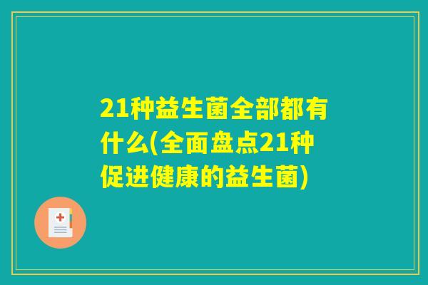 21种益生菌全部都有什么(全面盘点21种促进健康的益生菌)