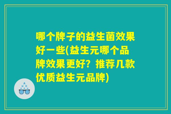 哪个牌子的益生菌效果好一些(益生元哪个品牌效果更好？推荐几款优质益生元品牌)