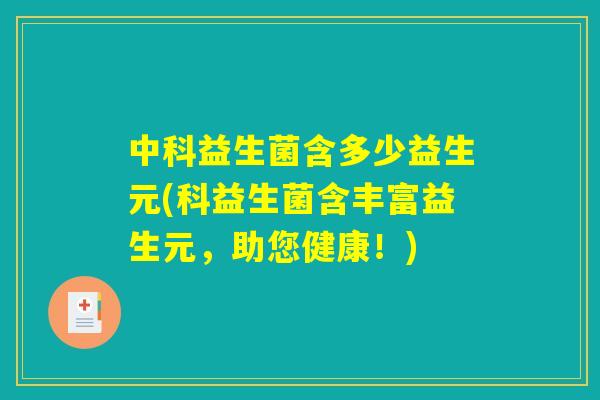 中科益生菌含多少益生元(科益生菌含丰富益生元，助您健康！)
