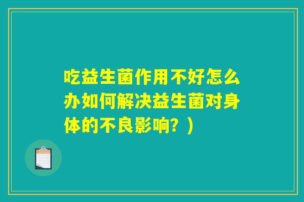 吃益生菌作用不好怎么办如何解决益生菌对身体的不良影响？)