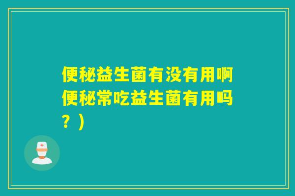 益生菌有没有用啊常吃益生菌有用吗?) 益生菌有没有用啊常吃益生菌有用吗?)