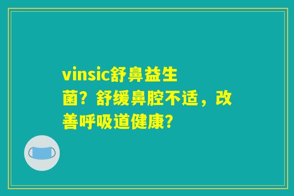 vinsic舒鼻益生菌?舒缓鼻腔不适,改善道健康? vinsic舒鼻益生菌?舒缓鼻腔不适,改善道健康?