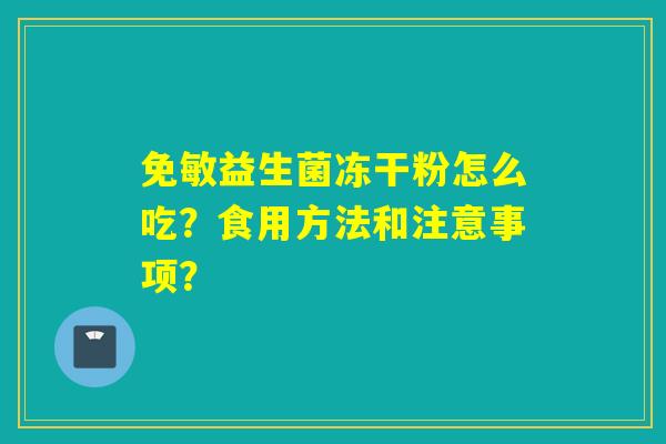 免敏益生菌冻干粉怎么吃？食用方法和注意事项？
