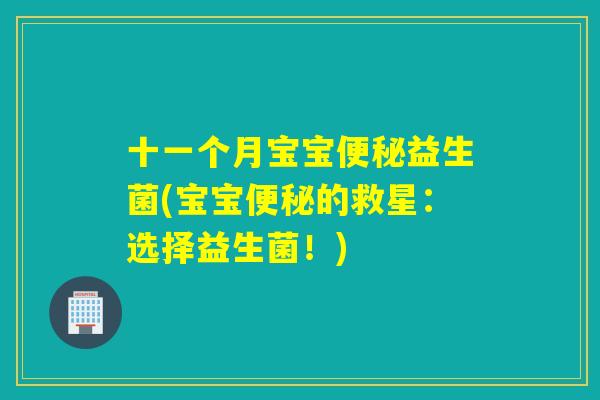 十一个月宝宝便秘益生菌(宝宝便秘的救星：选择益生菌！)