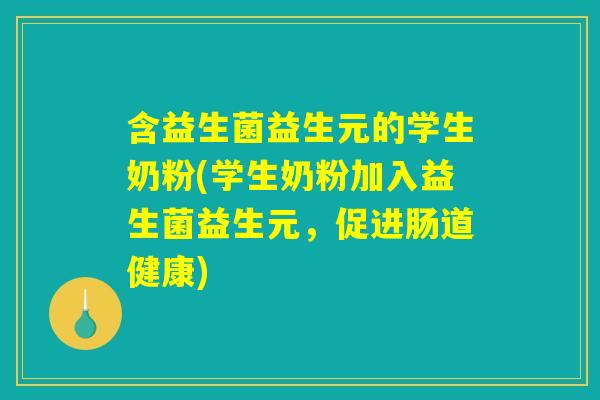 含益生菌益生元的学生奶粉(学生奶粉加入益生菌益生元，促进肠道健康)