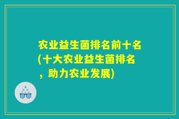 农业益生菌排名前十名(十大农业益生菌排名，助力农业发展)