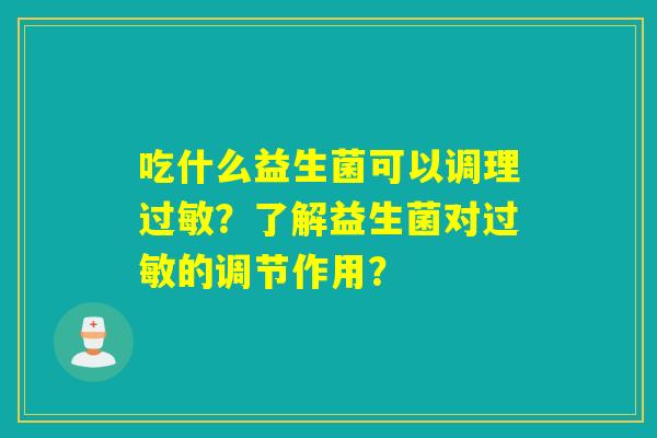 吃什么益生菌可以调理过敏？了解益生菌对过敏的调节作用？