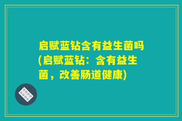 启赋蓝钻含有益生菌吗(启赋蓝钻：含有益生菌，改善肠道健康)