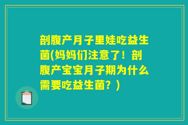 剖腹产月子里娃吃益生菌(妈妈们注意了!剖腹产宝宝月子期为什么需要吃益生菌?) 剖腹产月子里娃吃益生菌(妈妈们注意了!剖腹产宝宝月子期为什么需要吃益生菌?)
