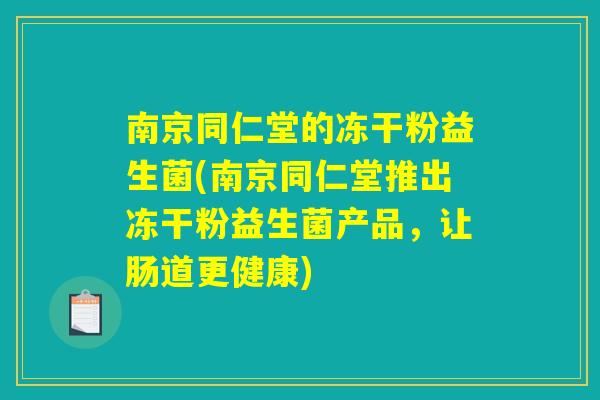 南京同仁堂的冻干粉益生菌(南京同仁堂推出冻干粉益生菌产品，让肠道更健康)