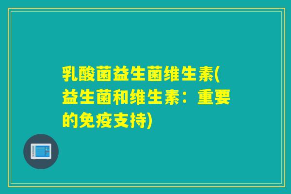 乳酸菌益生菌维生素(益生菌和维生素：重要的免疫支持)