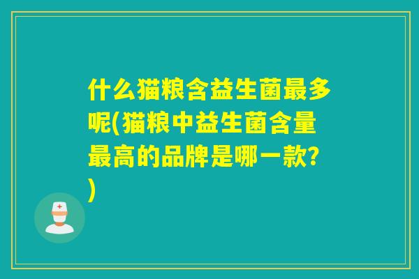 什么猫粮含益生菌最多呢(猫粮中益生菌含量最高的品牌是哪一款？)