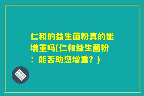 仁和的益生菌粉真的能增重吗(仁和益生菌粉：能否助您增重？)
