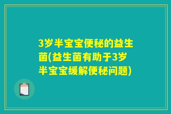 3岁半宝宝便秘的益生菌(益生菌有助于3岁半宝宝缓解便秘问题)