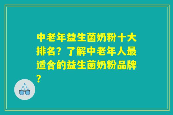 中老年益生菌奶粉十大排名？了解中老年人最适合的益生菌奶粉品牌？