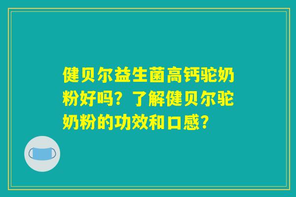 健贝尔益生菌高钙驼奶粉好吗？了解健贝尔驼奶粉的功效和口感？
