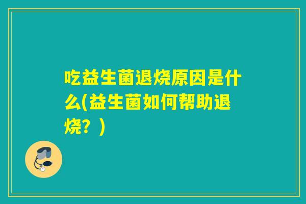吃益生菌退烧原因是什么(益生菌如何帮助退烧？)