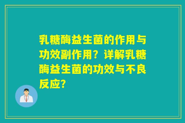 乳糖酶益生菌的作用与功效副作用？详解乳糖酶益生菌的功效与不良反应？