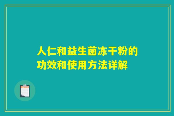 人仁和益生菌冻干粉的功效和使用方法详解