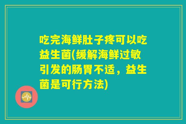 吃完海鲜肚子疼可以吃益生菌(缓解海鲜引发的肠胃不适,益生菌是可行方法) 吃完海鲜肚子疼可以吃益生菌(缓解海鲜引发的肠胃不适,益生菌是可行方法)