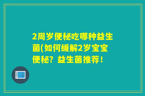 2周岁便秘吃哪种益生菌(如何缓解2岁宝宝便秘？益生菌推荐！