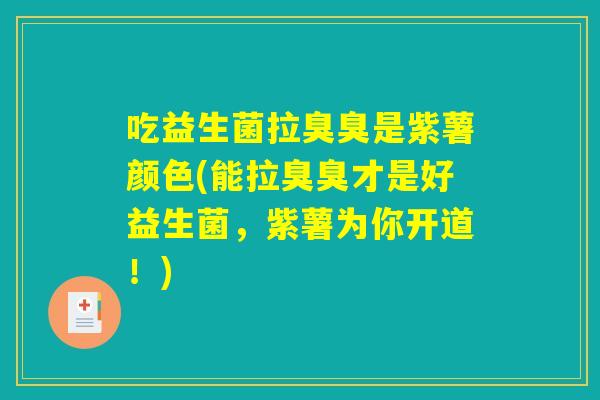 吃益生菌拉臭臭是紫薯颜色(能拉臭臭才是好益生菌，紫薯为你开道！)
