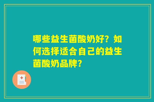 哪些益生菌酸奶好？如何选择适合自己的益生菌酸奶品牌？