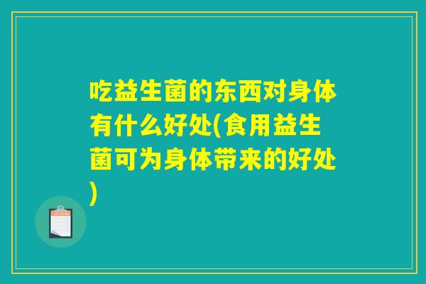 吃益生菌的东西对身体有什么好处(食用益生菌可为身体带来的好处)