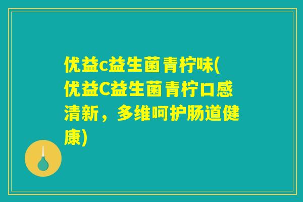优益c益生菌青柠味(优益C益生菌青柠口感清新，多维呵护肠道健康)